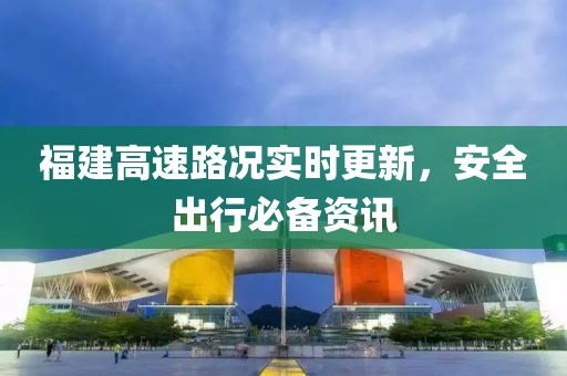 福建高速路況實時更新，安全出行必備資訊