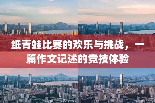 紙青蛙比賽的歡樂(lè)與挑戰(zhàn)，一篇作文記述的競(jìng)技體驗(yàn)