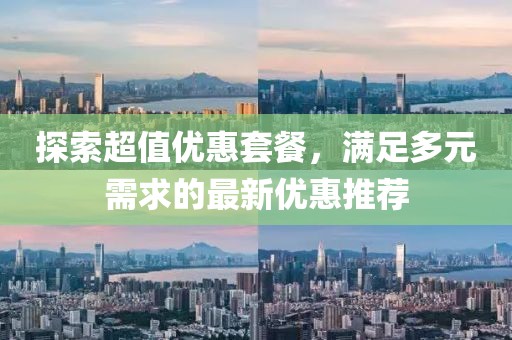 探索超值優(yōu)惠套餐，滿足多元需求的最新優(yōu)惠推薦