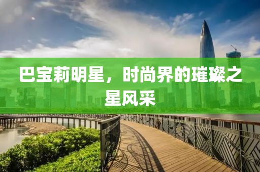 巴寶莉明星，時尚界的璀璨之星風(fēng)采