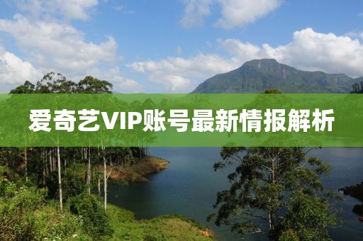 愛奇藝VIP賬號最新情報解析