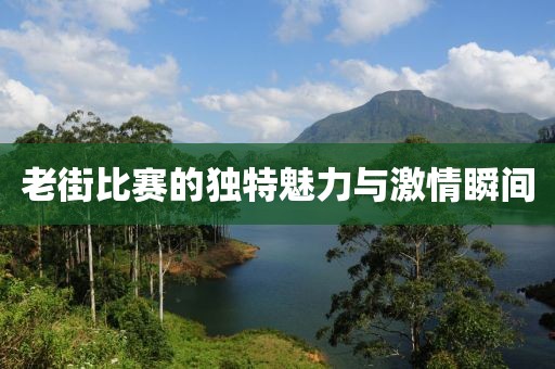 老街比賽的獨(dú)特魅力與激情瞬間