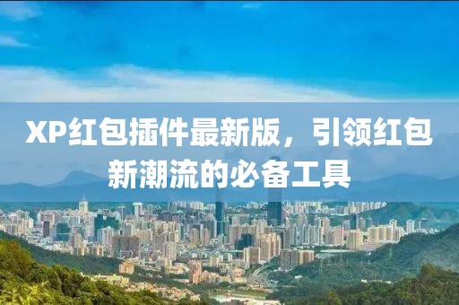 XP紅包插件最新版，引領(lǐng)紅包新潮流的必備工具