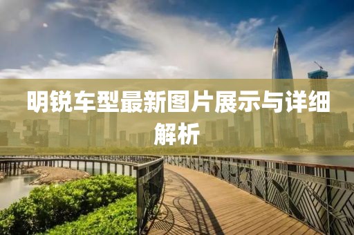 明銳車型最新圖片展示與詳細解析