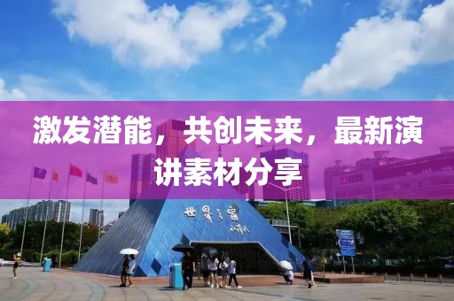 激發(fā)潛能，共創(chuàng)未來，最新演講素材分享
