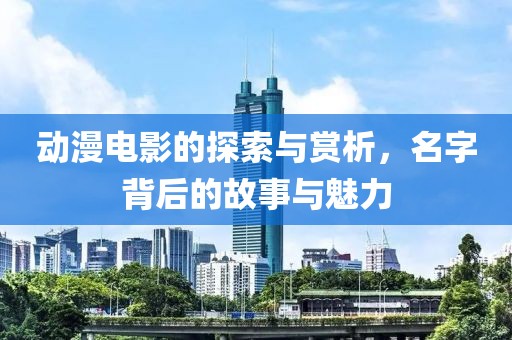動漫電影的探索與賞析，名字背后的故事與魅力
