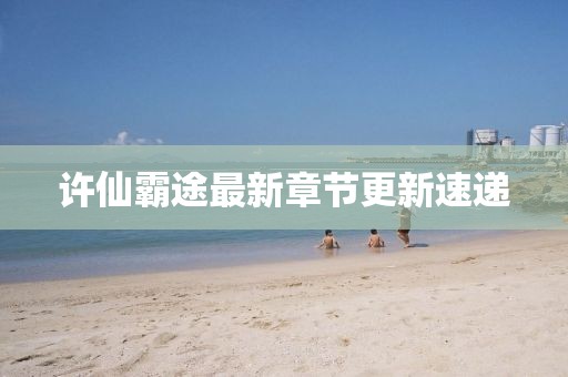 許仙霸途最新章節(jié)更新速遞