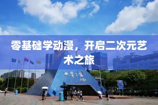 零基礎(chǔ)學(xué)動(dòng)漫，開(kāi)啟二次元藝術(shù)之旅
