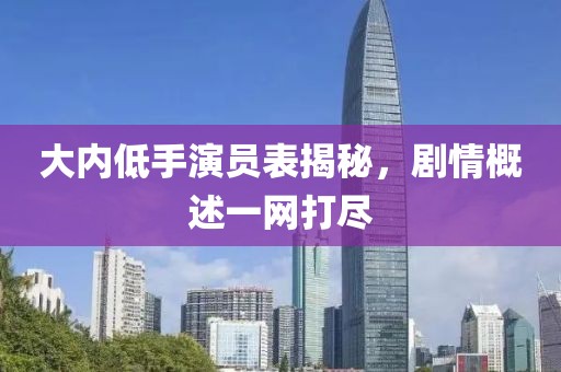 大內(nèi)低手演員表揭秘，劇情概述一網(wǎng)打盡