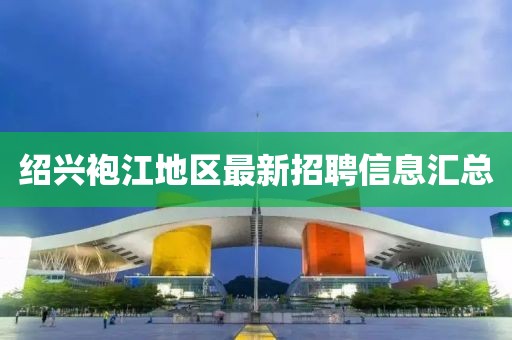 紹興袍江地區(qū)最新招聘信息匯總