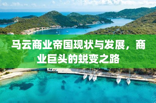 馬云商業(yè)帝國現(xiàn)狀與發(fā)展，商業(yè)巨頭的蛻變之路