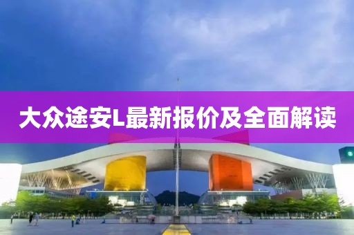 大眾途安L最新報(bào)價(jià)及全面解讀