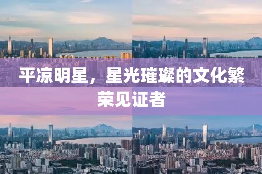 平?jīng)雒餍?，星光璀璨的文化繁榮見證者