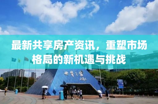 最新共享房產(chǎn)資訊，重塑市場格局的新機遇與挑戰(zhàn)