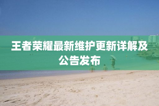 王者榮耀最新維護更新詳解及公告發(fā)布