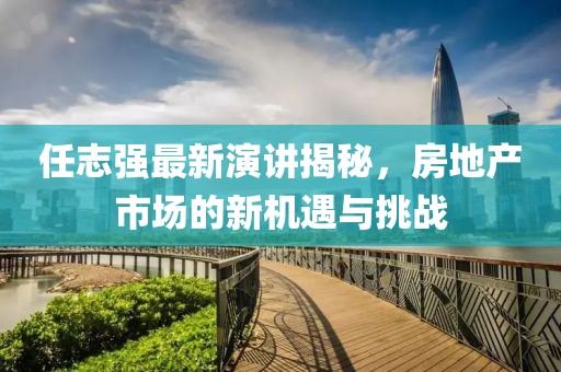 任志強(qiáng)最新演講揭秘，房地產(chǎn)市場的新機(jī)遇與挑戰(zhàn)