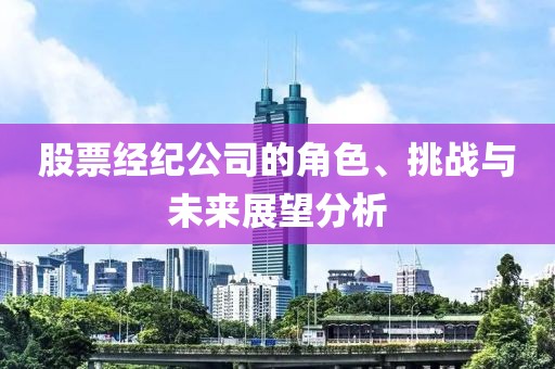 股票經(jīng)紀(jì)公司的角色、挑戰(zhàn)與未來展望分析
