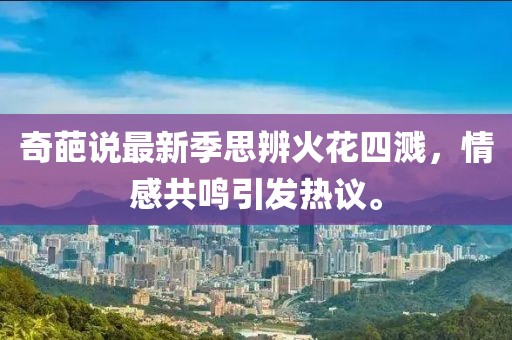 奇葩說最新季思辨火花四濺，情感共鳴引發(fā)熱議。