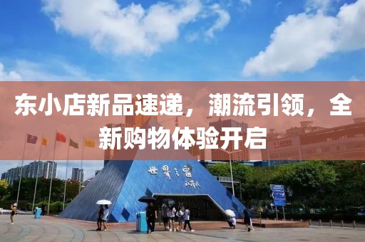 東小店新品速遞，潮流引領(lǐng)，全新購(gòu)物體驗(yàn)開(kāi)啟