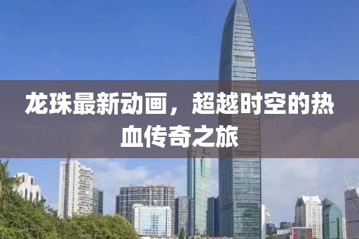 龍珠最新動畫，超越時空的熱血傳奇之旅