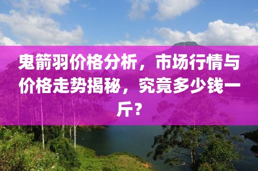 鬼箭羽價(jià)格分析，市場(chǎng)行情與價(jià)格走勢(shì)揭秘，究竟多少錢一斤？