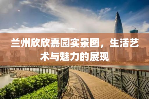 蘭州欣欣嘉園實(shí)景圖，生活藝術(shù)與魅力的展現(xiàn)