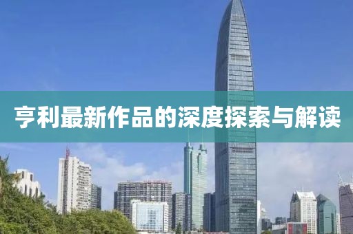 亨利最新作品的深度探索與解讀
