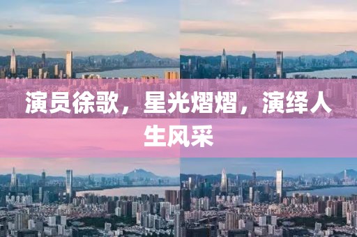 演員徐歌，星光熠熠，演繹人生風(fēng)采