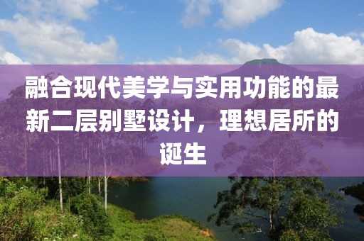 融合現(xiàn)代美學(xué)與實(shí)用功能的最新二層別墅設(shè)計(jì)，理想居所的誕生