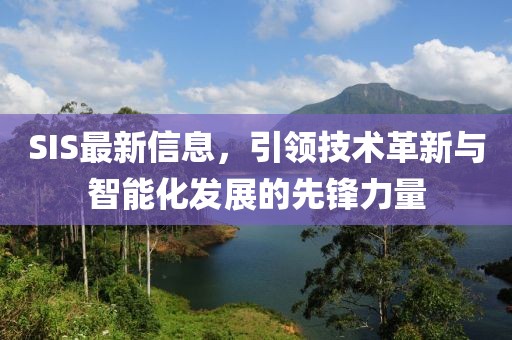 SIS最新信息，引領(lǐng)技術(shù)革新與智能化發(fā)展的先鋒力量