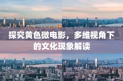 探究黃色微電影，多維視角下的文化現(xiàn)象解讀
