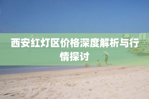 西安紅燈區(qū)價(jià)格深度解析與行情探討