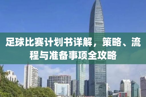足球比賽計(jì)劃書詳解，策略、流程與準(zhǔn)備事項(xiàng)全攻略