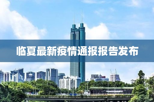臨夏最新疫情通報(bào)報(bào)告發(fā)布