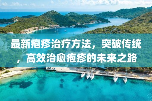 最新皰疹治療方法，突破傳統(tǒng)，高效治愈皰疹的未來之路