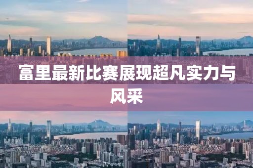 富里最新比賽展現(xiàn)超凡實力與風(fēng)采