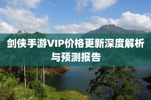 劍俠手游VIP價(jià)格更新深度解析與預(yù)測(cè)報(bào)告