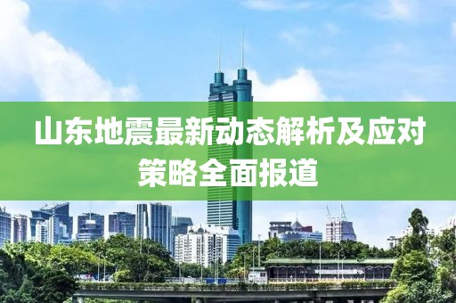 山東地震最新動(dòng)態(tài)解析及應(yīng)對策略全面報(bào)道