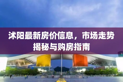 沭陽最新房價(jià)信息，市場(chǎng)走勢(shì)揭秘與購房指南