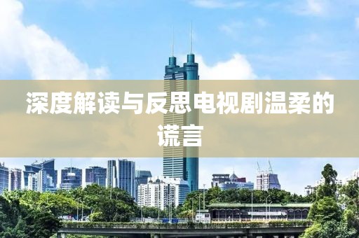 深度解讀與反思電視劇溫柔的謊言