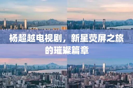 楊超越電視劇，新星熒屏之旅的璀璨篇章