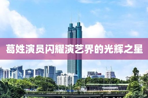 葛姓演員閃耀演藝界的光輝之星