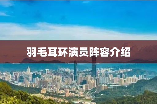 羽毛耳環(huán)演員陣容介紹