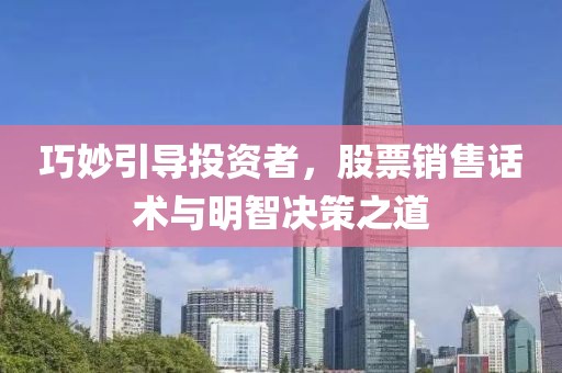 巧妙引導(dǎo)投資者，股票銷售話術(shù)與明智決策之道