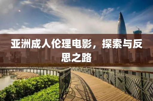 亞洲成人倫理電影，探索與反思之路