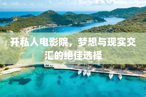 開私人電影院，夢(mèng)想與現(xiàn)實(shí)交匯的絕佳選擇
