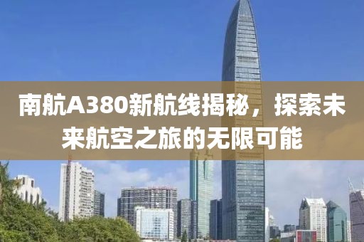 南航A380新航線揭秘，探索未來航空之旅的無限可能