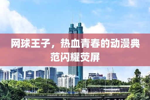 網(wǎng)球王子，熱血青春的動漫典范閃耀熒屏
