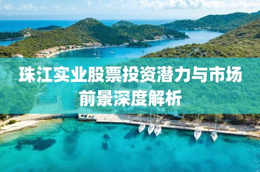 珠江實(shí)業(yè)股票投資潛力與市場(chǎng)前景深度解析