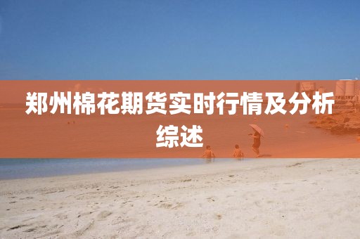 鄭州棉花期貨實(shí)時(shí)行情及分析綜述